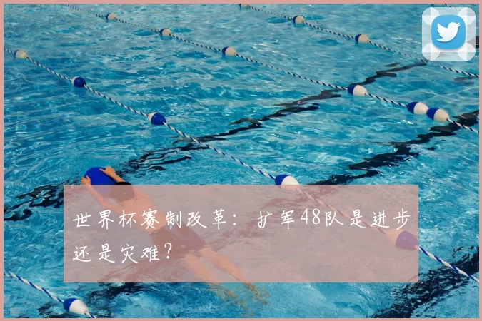 世界杯赛制改革：扩军48队是进步还是灾难？
