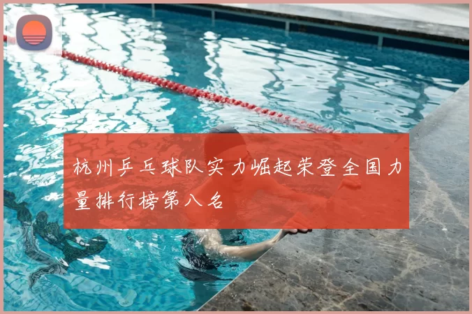 杭州乒乓球队实力崛起荣登全国力量排行榜第八名