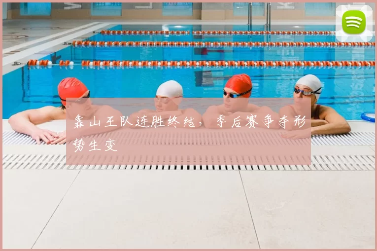 靠山王队连胜终结，季后赛争夺形势生变