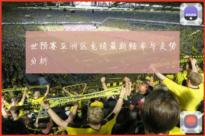 世预赛亚洲区竞猜最新赔率与走势分析