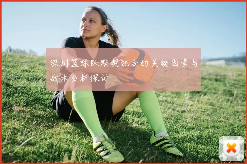 深圳篮球队默契配合的关键因素与战术分析探讨