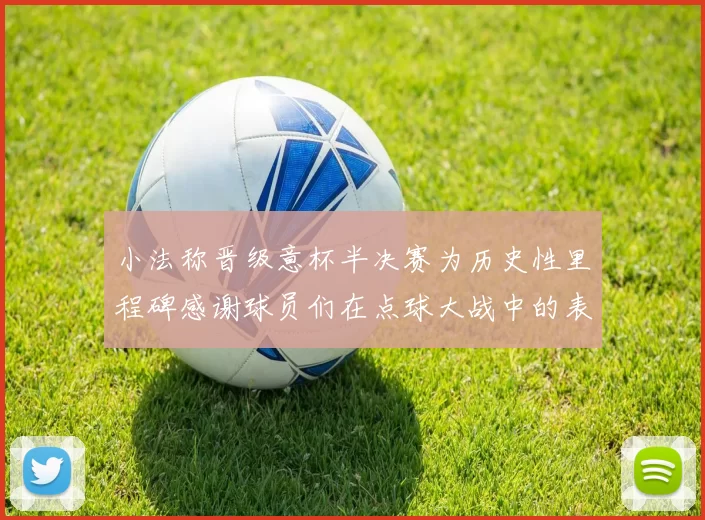 小法称晋级意杯半决赛为历史性里程碑感谢球员们在点球大战中的表现