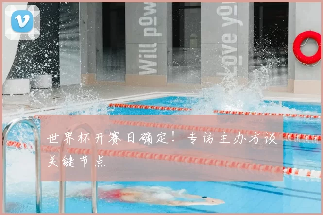 世界杯开赛日确定!专访主办方谈关键节点