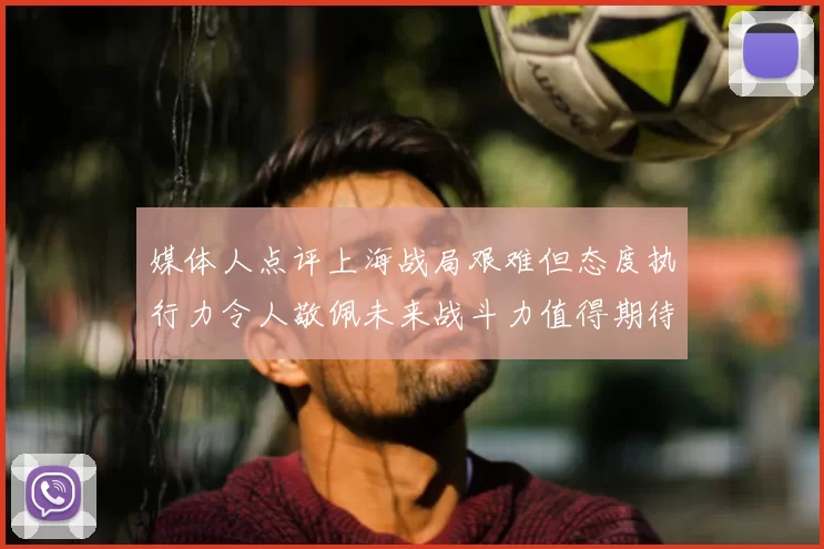 媒体人点评上海战局艰难但态度执行力令人敬佩未来战斗力值得期待