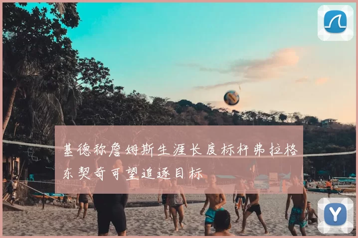 基德称詹姆斯生涯长度标杆弗拉格东契奇可望追逐目标