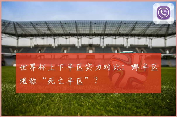 世界杯上下半区实力对比:哪半区堪称“死亡半区”?