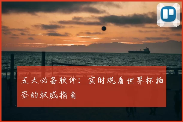 五大必备软件：实时观看世界杯抽签的权威指南