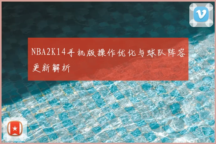NBA2K14手机版操作优化与球队阵容更新解析