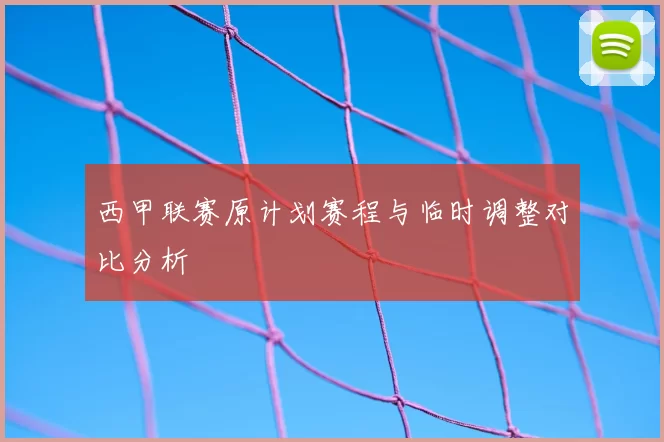 西甲联赛原计划赛程与临时调整对比分析