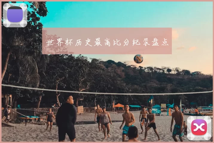 世界杯历史最高比分纪录盘点
