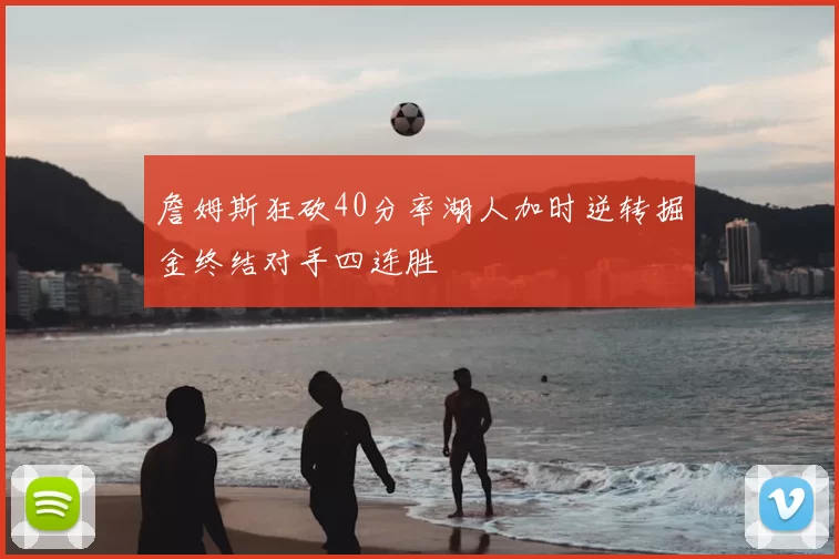 詹姆斯狂砍40分率湖人加时逆转掘金终结对手四连胜