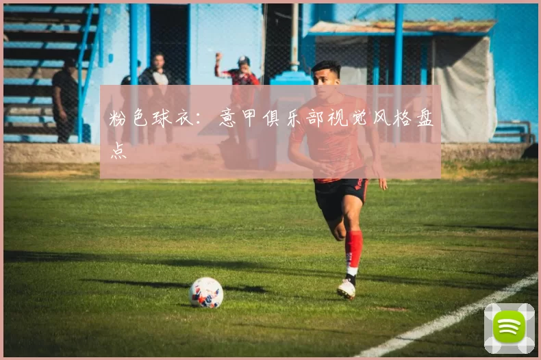 粉色球衣:意甲俱乐部视觉风格盘点