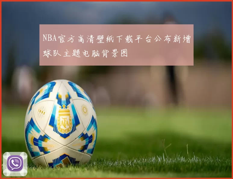 NBA官方高清壁纸下载平台公布新增球队主题电脑背景图