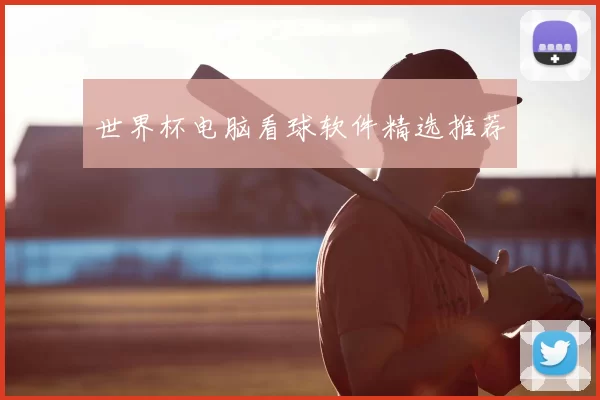 世界杯电脑看球软件精选推荐