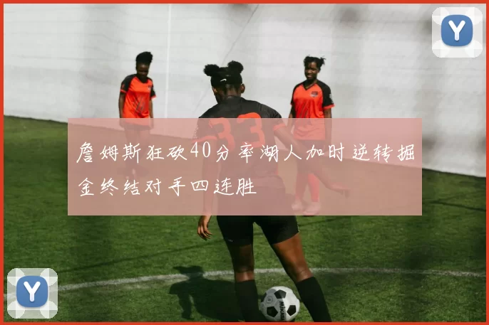 詹姆斯狂砍40分率湖人加时逆转掘金终结对手四连胜