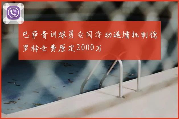 巴萨青训球员合同浮动递增机制德罗转会费原定2000万