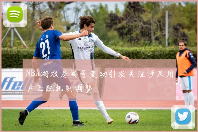 NBA游戏房间号变动引发关注涉及用户匹配机制调整