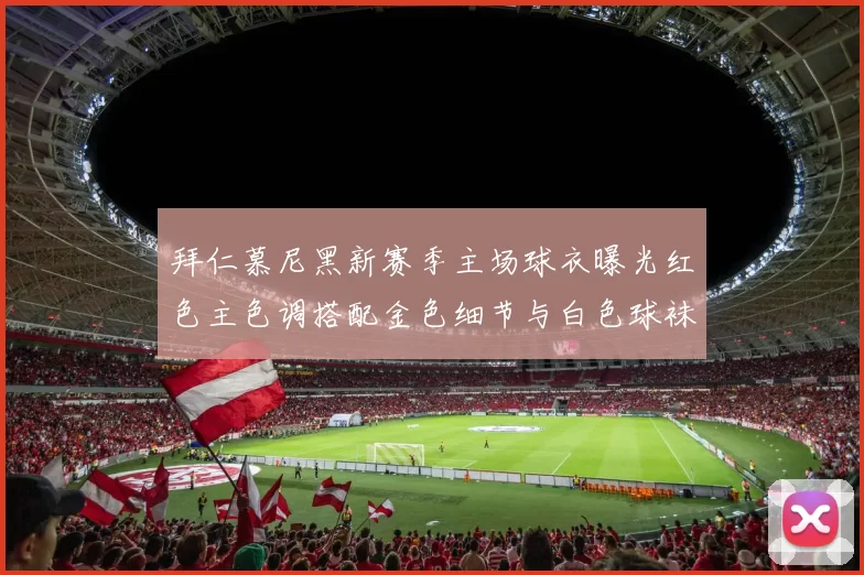 拜仁慕尼黑新赛季主场球衣曝光红色主色调搭配金色细节与白色球袜设计