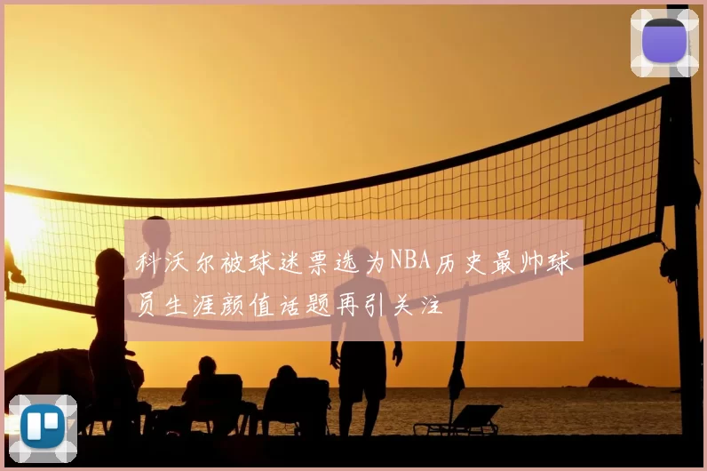 科沃尔被球迷票选为NBA历史最帅球员生涯颜值话题再引关注