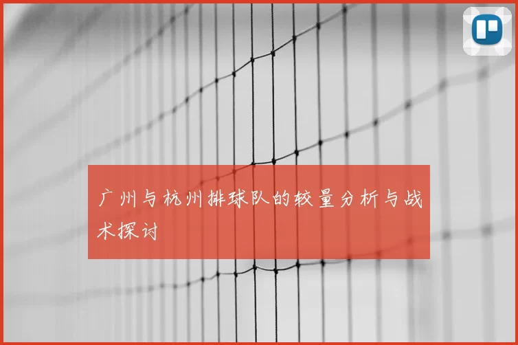 广州与杭州排球队的较量分析与战术探讨