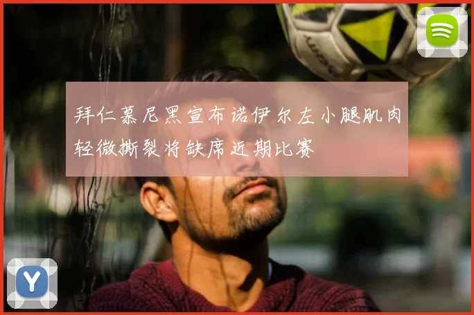 拜仁慕尼黑宣布诺伊尔左小腿肌肉轻微撕裂将缺席近期比赛