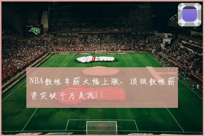 NBA教练年薪大幅上涨，顶级教练薪资突破千万美元