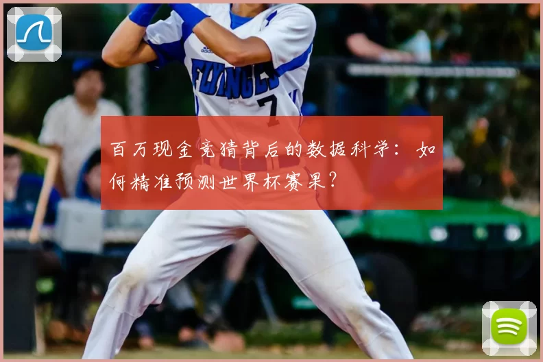 百万现金竞猜背后的数据科学:如何精准预测世界杯赛果?
