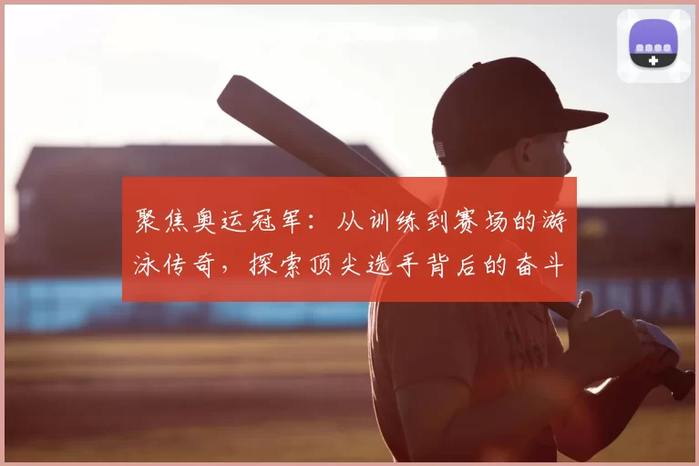 聚焦奥运冠军：从训练到赛场的游泳传奇，探索顶尖选手背后的奋斗与坚持