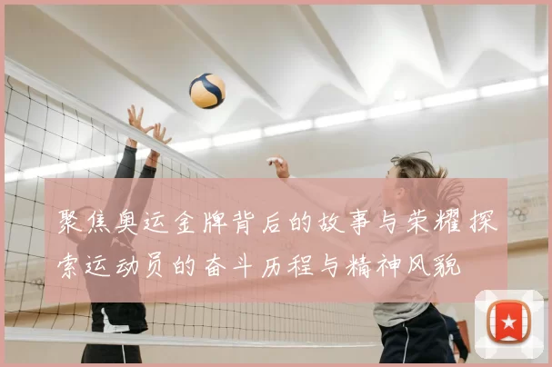 聚焦奥运金牌背后的故事与荣耀 探索运动员的奋斗历程与精神风貌