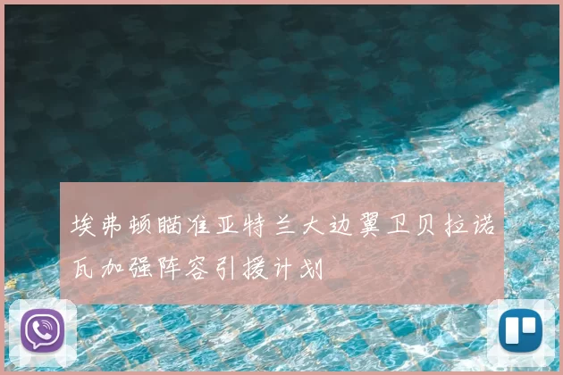 埃弗顿瞄准亚特兰大边翼卫贝拉诺瓦加强阵容引援计划