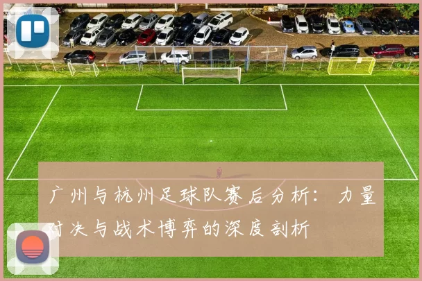 广州与杭州足球队赛后分析：力量对决与战术博弈的深度剖析