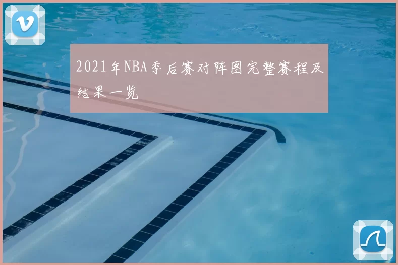 2021年NBA季后赛对阵图完整赛程及结果一览