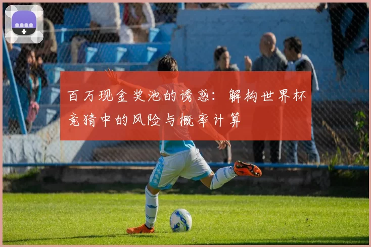 百万现金奖池的诱惑:解构世界杯竞猜中的风险与概率计算