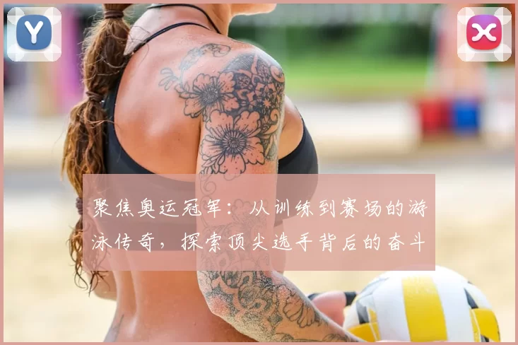 聚焦奥运冠军：从训练到赛场的游泳传奇，探索顶尖选手背后的奋斗与坚持