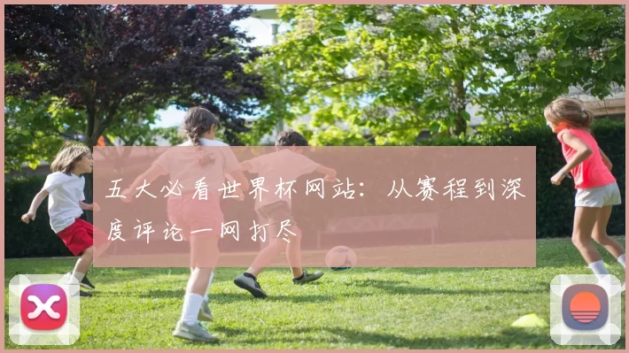 五大必看世界杯网站:从赛程到深度评论一网打尽