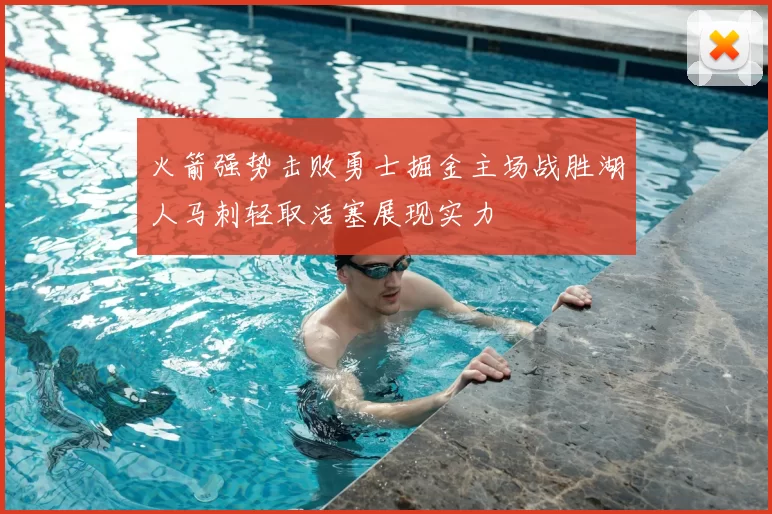 火箭强势击败勇士掘金主场战胜湖人马刺轻取活塞展现实力