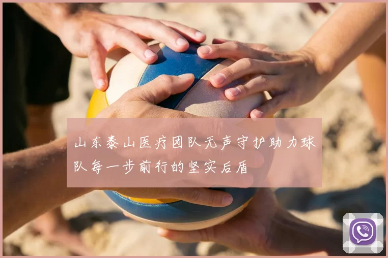 山东泰山医疗团队无声守护助力球队每一步前行的坚实后盾