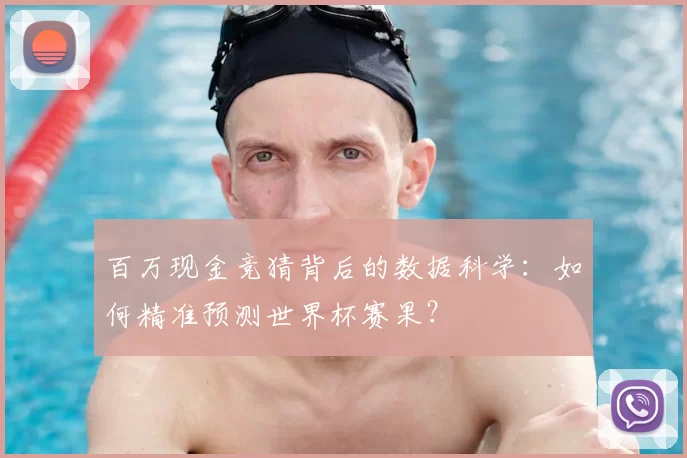 百万现金竞猜背后的数据科学:如何精准预测世界杯赛果?