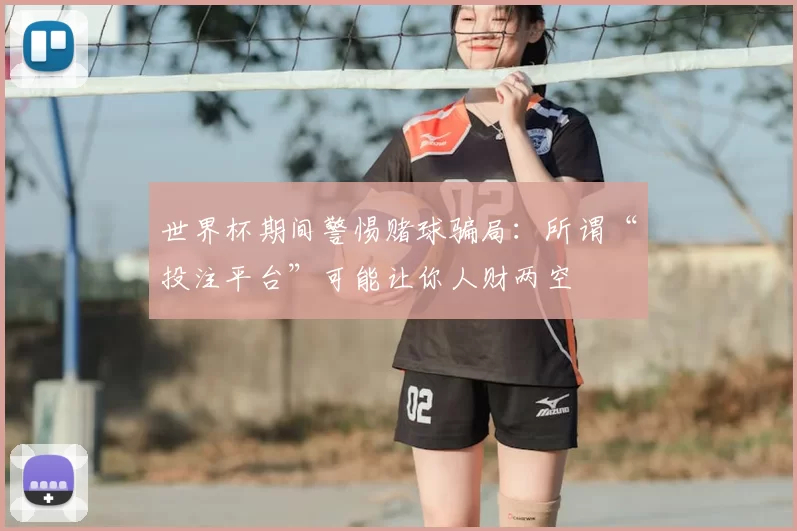 世界杯期间警惕赌球骗局：所谓“投注平台”可能让你人财两空