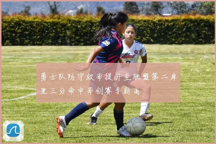 勇士队防守效率提升至联盟第二库里三分命中率创赛季新高