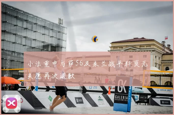 小法重申与萨56及米兰战平科莫无关愿再次道歉