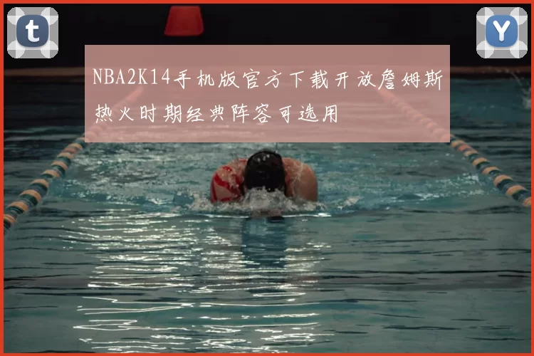 NBA2K14手机版官方下载开放詹姆斯热火时期经典阵容可选用