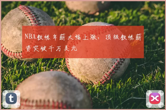 NBA教练年薪大幅上涨，顶级教练薪资突破千万美元