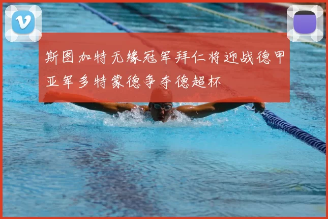 斯图加特无缘冠军拜仁将迎战德甲亚军多特蒙德争夺德超杯