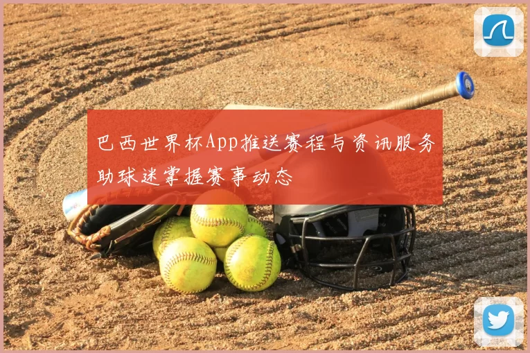 巴西世界杯App推送赛程与资讯服务助球迷掌握赛事动态