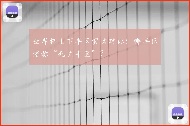 世界杯上下半区实力对比:哪半区堪称“死亡半区”?