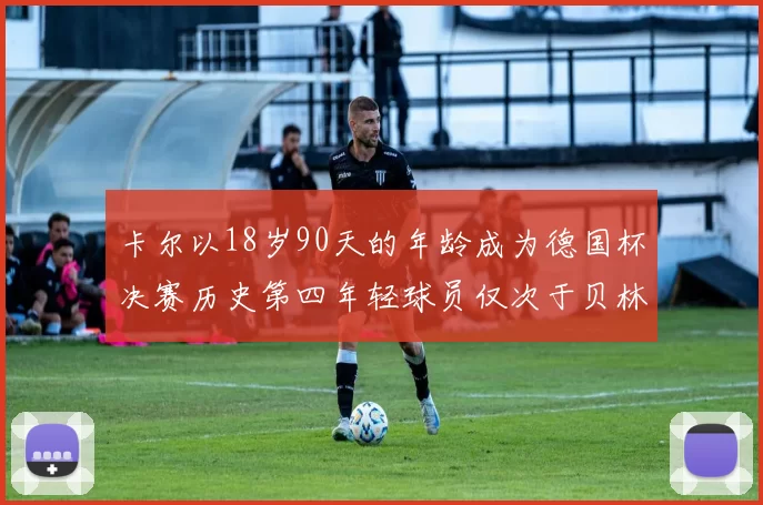 卡尔以18岁90天的年龄成为德国杯决赛历史第四年轻球员仅次于贝林等人