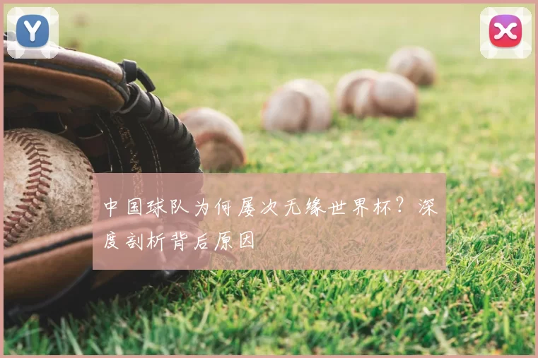 中国球队为何屡次无缘世界杯?深度剖析背后原因