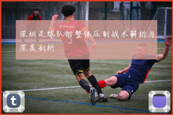 深圳足球队的整体压制战术解析与深度剖析