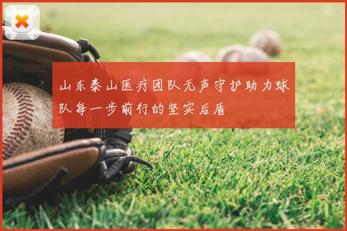 山东泰山医疗团队无声守护助力球队每一步前行的坚实后盾